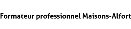 Formateur professionnel Maisons-Alfort